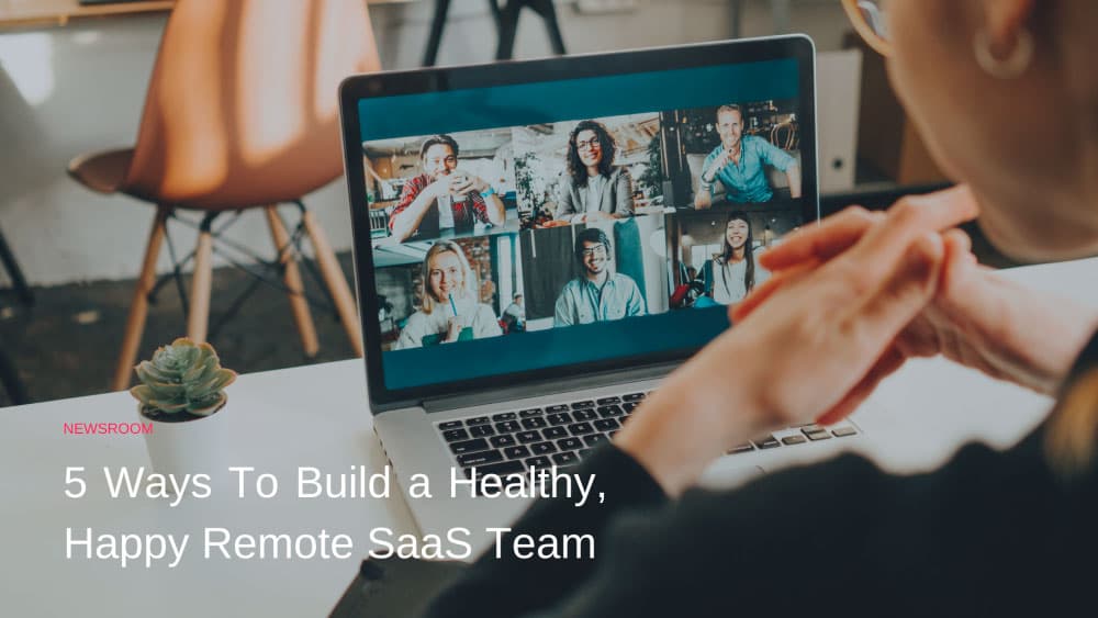 Five ways to build a healthy, happy remote SaaS team