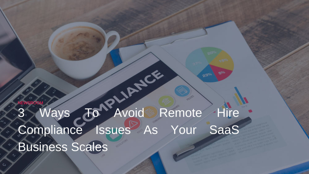 3 Ways To Avoid Remote Hire Compliance Issues As Your SaaS Business Scales